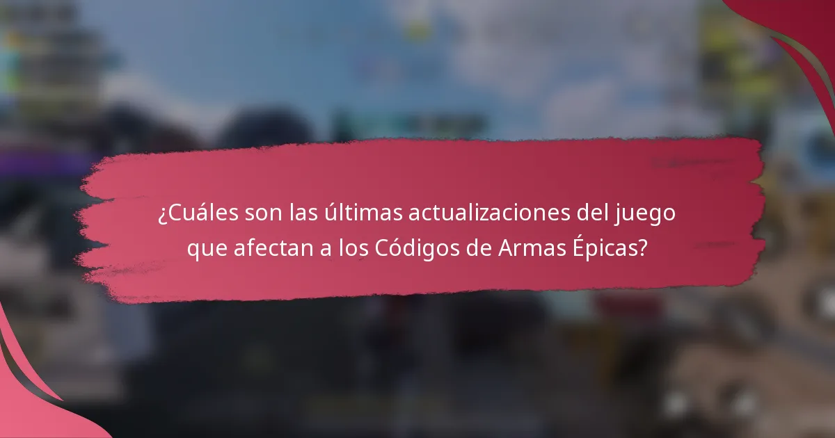 ¿Cuáles son las últimas actualizaciones del juego que afectan a los Códigos de Armas Épicas?